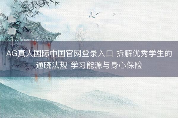 AG真人国际中国官网登录入口 拆解优秀学生的通晓法规 学习能源与身心保险