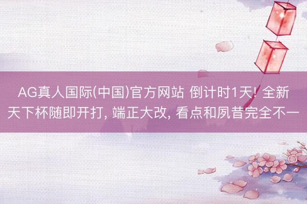 AG真人国际(中国)官方网站 倒计时1天! 全新天下杯随即开打， 端正大改， 看点和夙昔完全不一