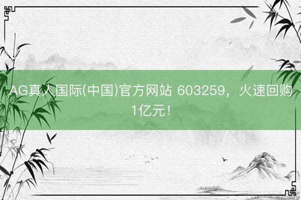AG真人国际(中国)官方网站 603259，火速回购1亿元！