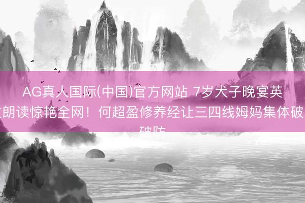 AG真人国际(中国)官方网站 7岁犬子晚宴英文朗读惊艳全网！何超盈修养经让三四线姆妈集体破防