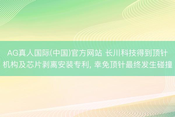 AG真人国际(中国)官方网站 长川科技得到顶针机构及芯片剥离安装专利， 幸免顶针最终发生碰撞
