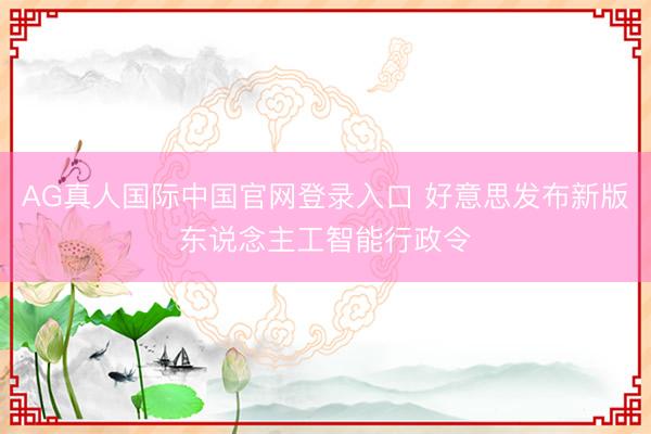AG真人国际中国官网登录入口 好意思发布新版东说念主工智能行政令