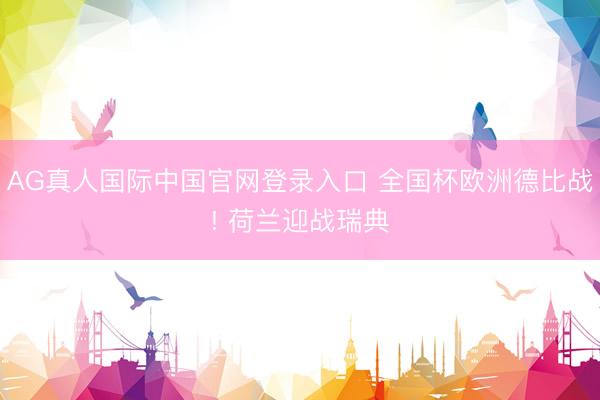 AG真人国际中国官网登录入口 全国杯欧洲德比战! 荷兰迎战瑞典