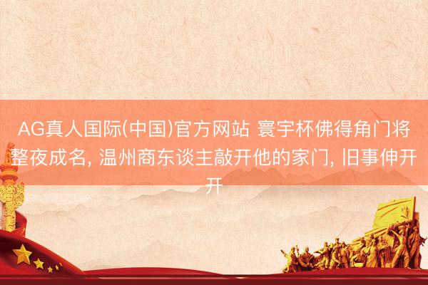 AG真人国际(中国)官方网站 寰宇杯佛得角门将整夜成名， 温州商东谈主敲开他的家门， 旧事伸开